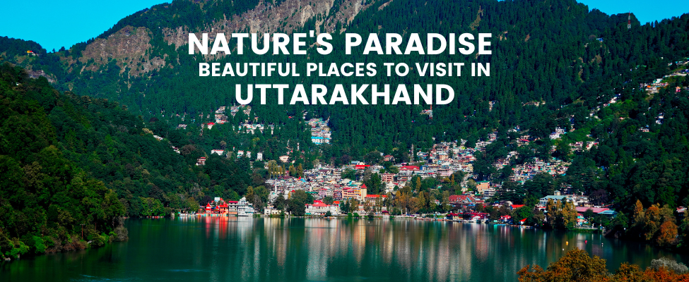 Nature’s Paradise: Beautiful Places to Visit in Uttarakhand